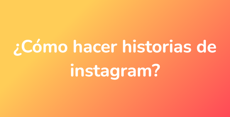 ¿Cómo hacer historias de instagram?