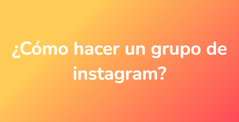 ¿Cómo hacer un grupo de instagram?