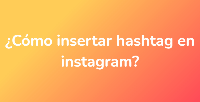 ¿Cómo insertar hashtag en instagram?
