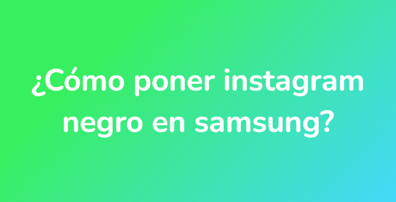 ¿Cómo poner instagram negro en samsung?
