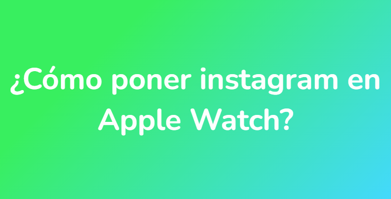 ¿Cómo poner instagram en Apple Watch?