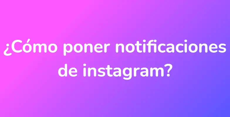 ¿Cómo poner notificaciones de instagram?