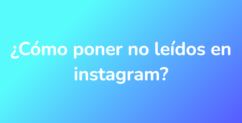 ¿Cómo poner no leídos en instagram?