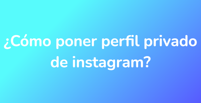 ¿Cómo poner perfil privado de instagram?