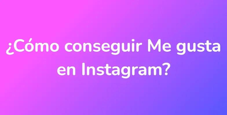 ¿Cómo conseguir Me gusta en Instagram?
