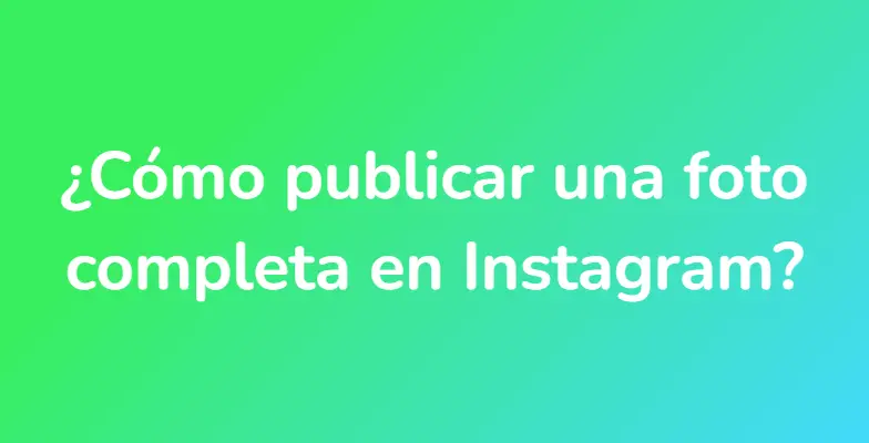 ¿Cómo publicar una foto completa en Instagram?