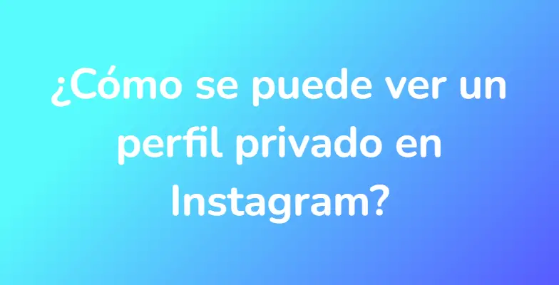 ¿Cómo se puede ver un perfil privado en Instagram?