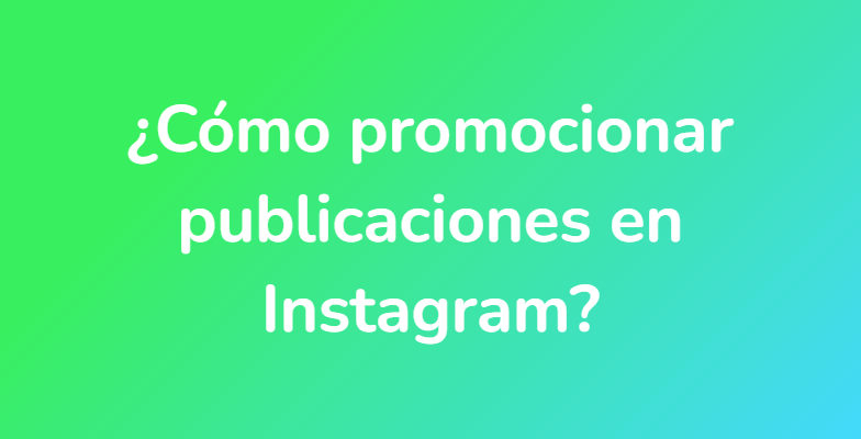 ¿Cómo promocionar publicaciones en Instagram?