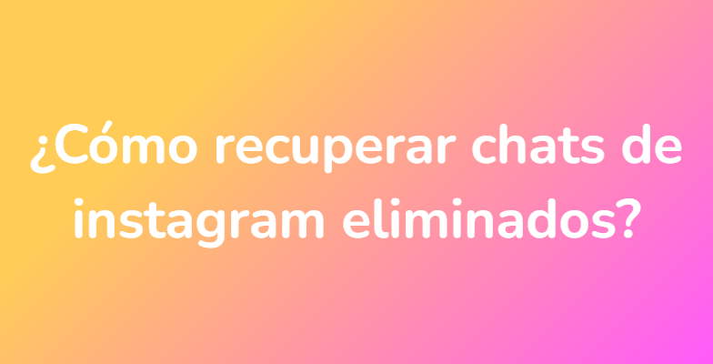 ¿Cómo recuperar chats de instagram eliminados?