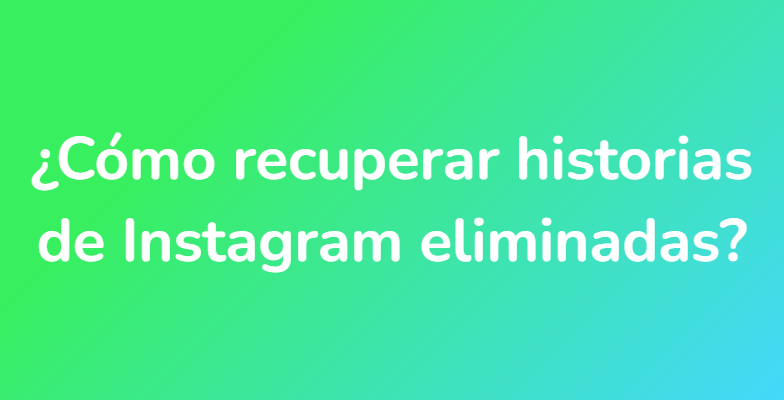 ¿Cómo recuperar historias de Instagram eliminadas?