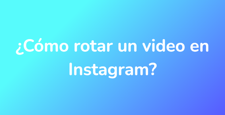 ¿Cómo rotar un video en Instagram?