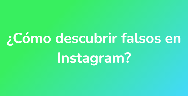 ¿Cómo descubrir falsos en Instagram?