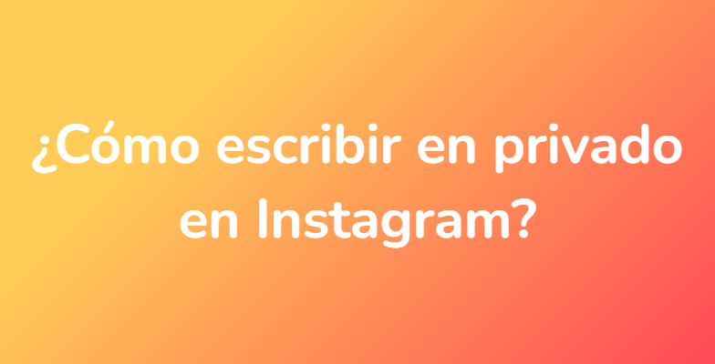 ¿Cómo escribir en privado en Instagram?