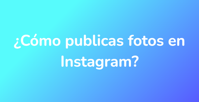 ¿Cómo publicas fotos en Instagram?