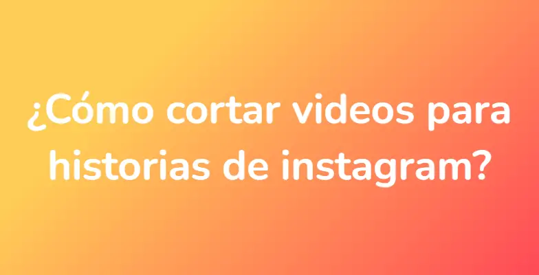 ¿Cómo cortar videos para historias de instagram?