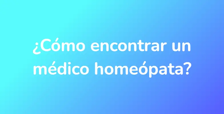 ¿Cómo encontrar un médico homeópata?