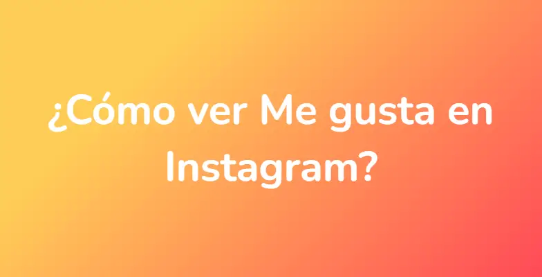 ¿Cómo ver Me gusta en Instagram?