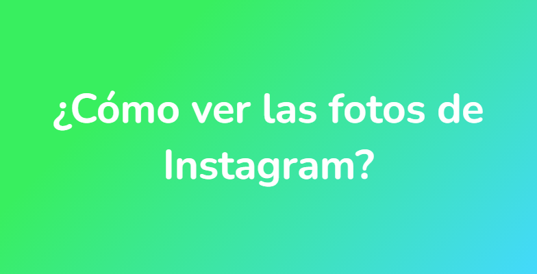 ¿Cómo ver las fotos de Instagram?