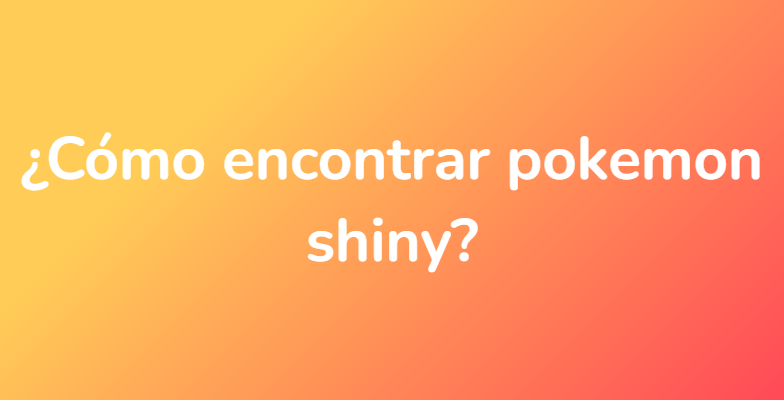 ¿Cómo encontrar pokemon shiny?