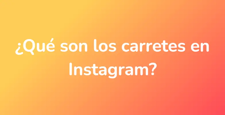 ¿Qué son los carretes en Instagram?