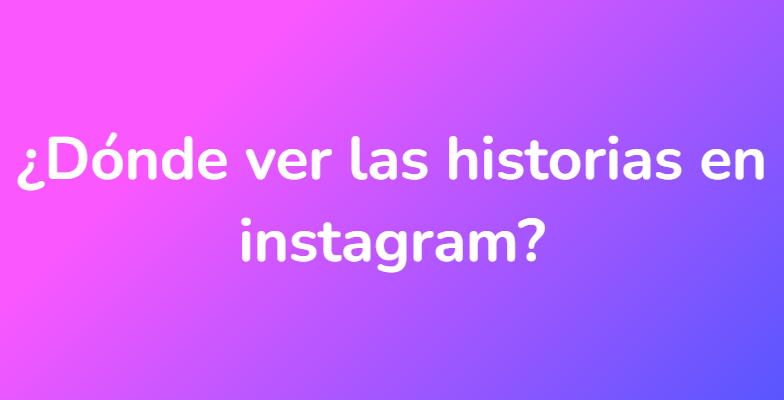 ¿Dónde ver las historias en instagram?