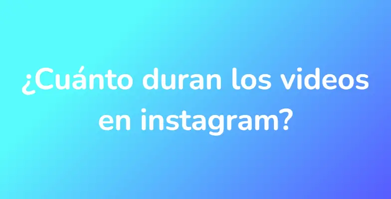 ¿Cuánto duran los videos en instagram?