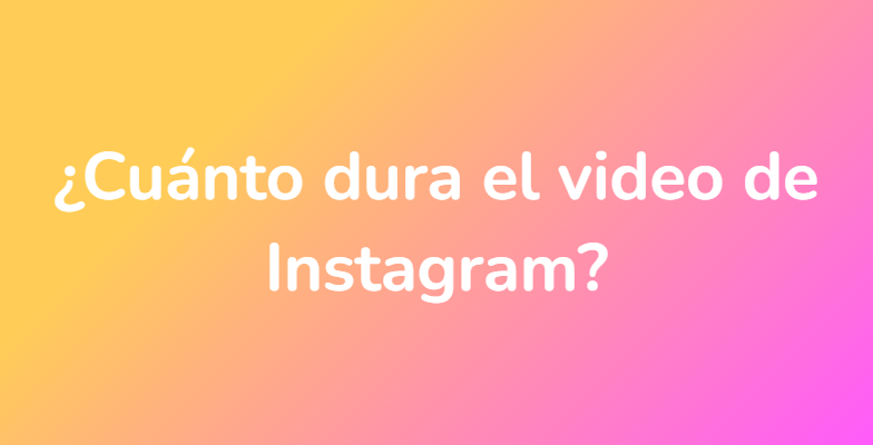 ¿Cuánto dura el video de Instagram?