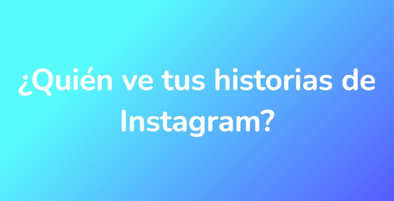 ¿Quién ve tus historias de Instagram?
