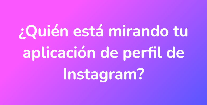 ¿Quién está mirando tu aplicación de perfil de Instagram?