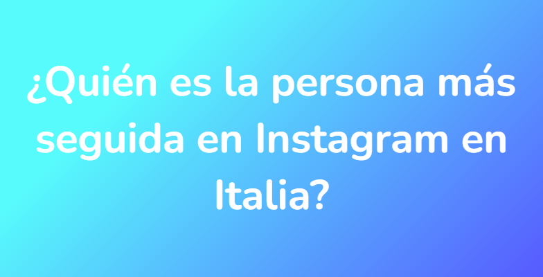 ¿Quién es la persona más seguida en Instagram en Italia?