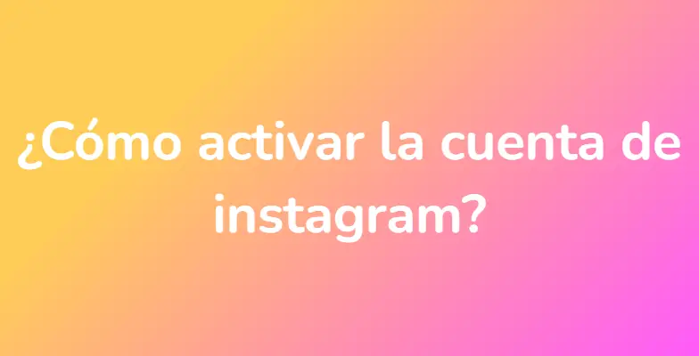 ¿Cómo activar la cuenta de instagram?