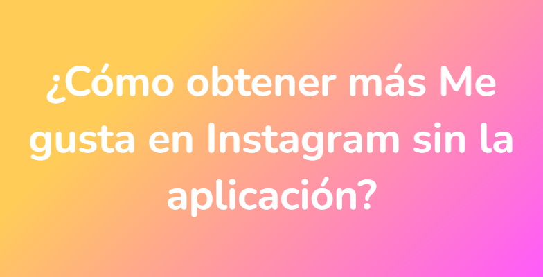 ¿Cómo obtener más Me gusta en Instagram sin la aplicación?