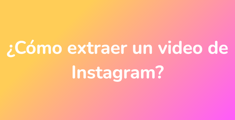 ¿Cómo extraer un video de Instagram?