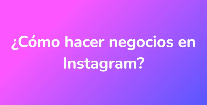 ¿Cómo hacer negocios en Instagram?