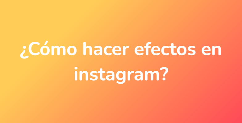¿Cómo hacer efectos en instagram?
