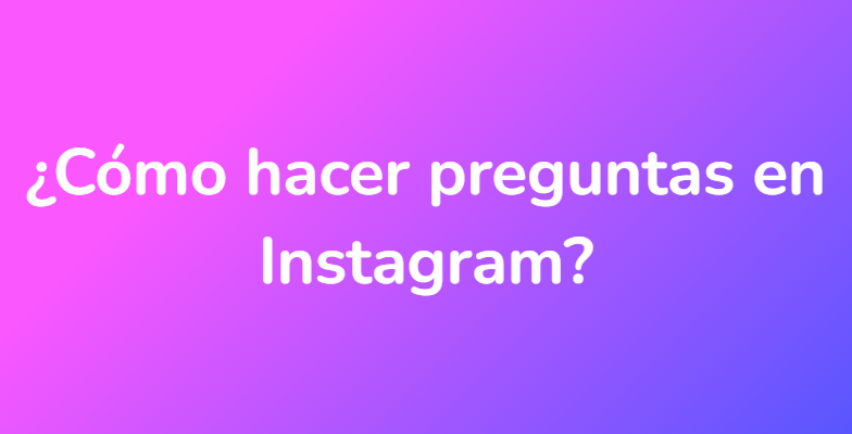 ¿Cómo hacer preguntas en Instagram?