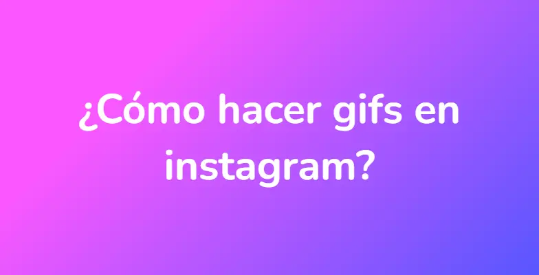 ¿Cómo hacer gifs en instagram?