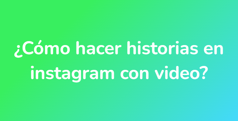 ¿Cómo hacer historias en instagram con video?