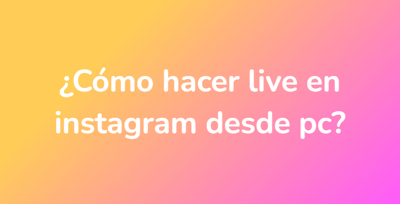 ¿Cómo hacer live en instagram desde pc?