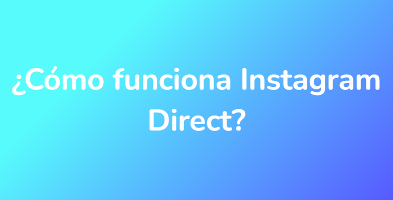 ¿Cómo funciona Instagram Direct?