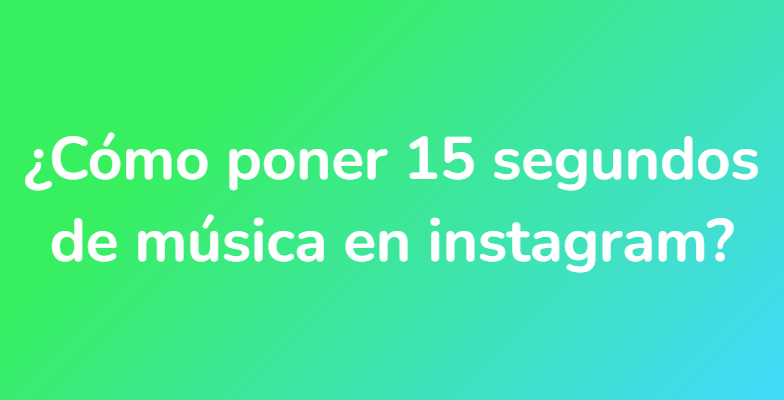 ¿Cómo poner 15 segundos de música en instagram?