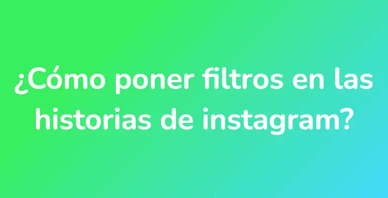 ¿Cómo poner filtros en las historias de instagram?