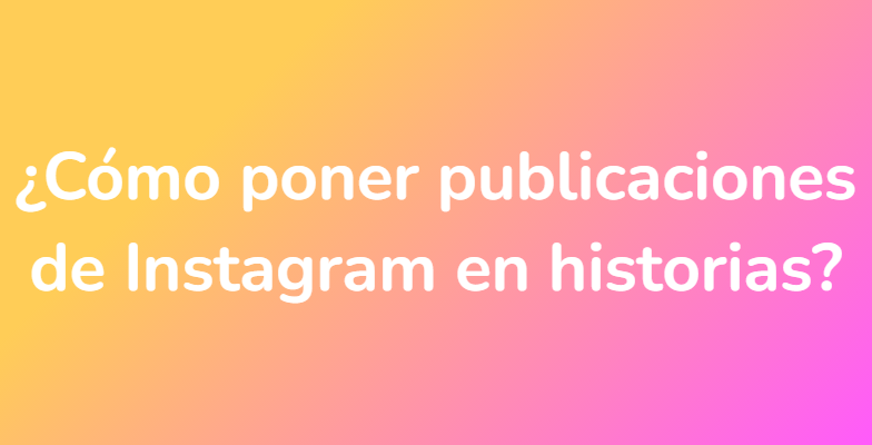 ¿Cómo poner publicaciones de Instagram en historias?