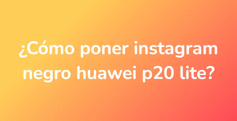 ¿Cómo poner instagram negro huawei p20 lite?
