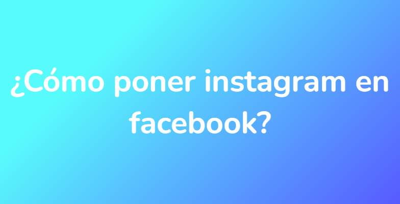 ¿Cómo poner instagram en facebook?