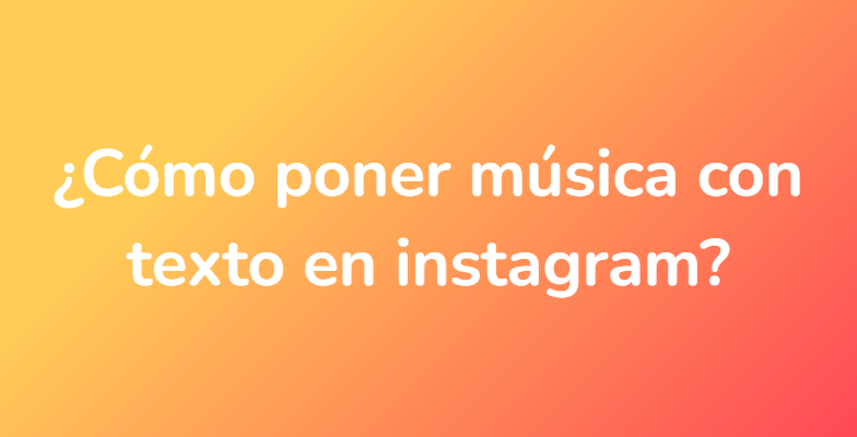 ¿Cómo poner música con texto en instagram?