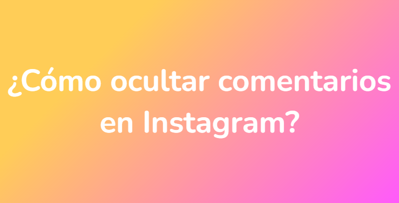 ¿Cómo ocultar comentarios en Instagram?