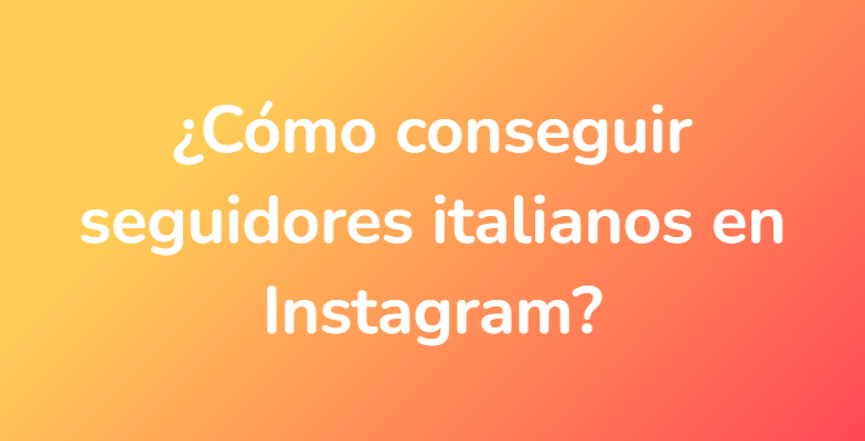 ¿Cómo conseguir seguidores italianos en Instagram?
