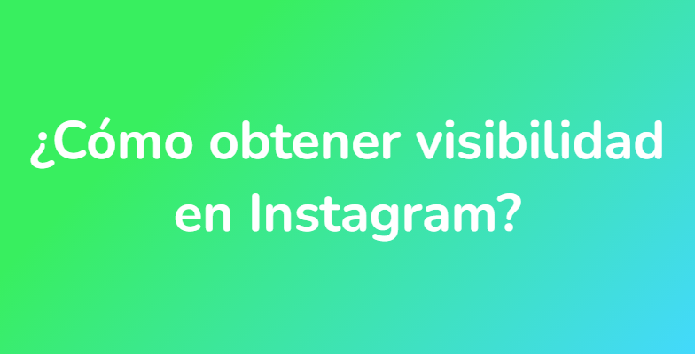 ¿Cómo obtener visibilidad en Instagram?