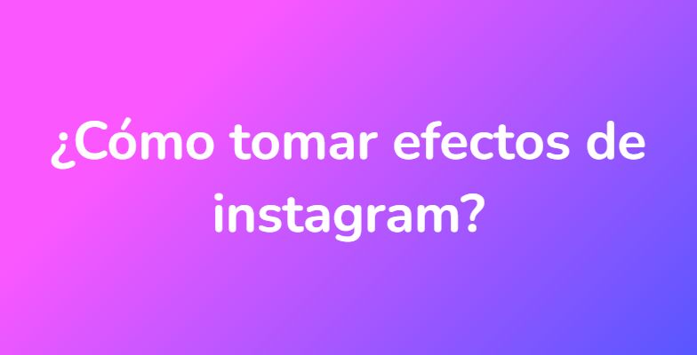 ¿Cómo tomar efectos de instagram?
